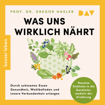 Was uns wirklich nährt. Durch achtsames Essen Gesundheit, Wohlbefinden und innere Verbundenheit erlangen – Neueste Einblicke in die Ganzheitsmedizin der Ernährung