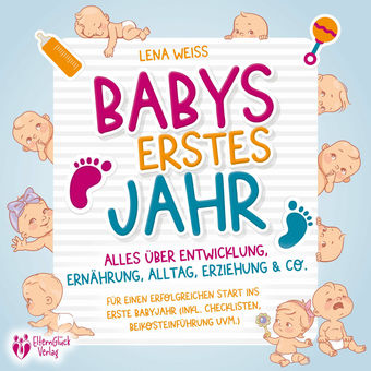 Babys erstes Jahr - Der große Baby Ratgeber: Alles über Entwicklung, Ernährung, Alltag, Erziehung & Co. - Für einen erfolgreichen 
