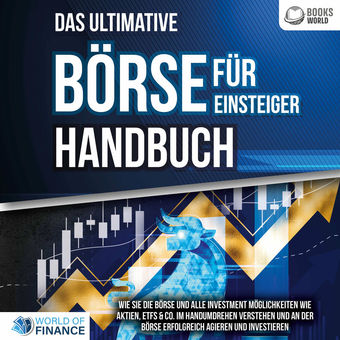 Das ultimative BÖRSE FÜR EINSTEIGER Handbuch: Wie Sie die Börse und alle Investment Möglichkeiten wie Aktien, ETFs & Co. im Handum