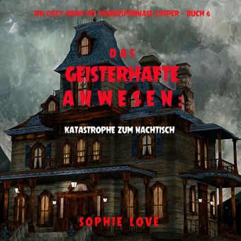 Das Geisterhafte Anwesen: Katastrophe zum Nachtisch (Ein Cozy-Krimi mit Hundespürnase Casper — Buch 6)