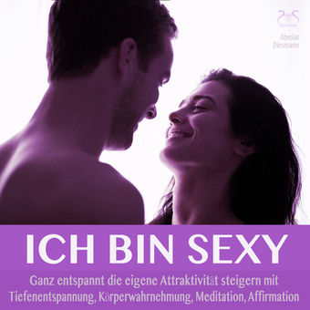 Ich bin sexy - ganz entspannt die eigene Attraktivität steigern mit: Tiefenentspannung, Körperwahrnehmung, Meditation, Affirmation
