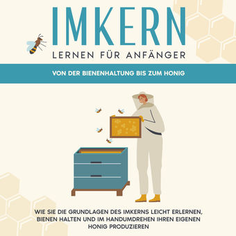 Imkern lernen für Anfänger - Von der Bienenhaltung bis zum Honig: Wie Sie die Grundlagen des Imkerns leicht erlernen, Bienen halte