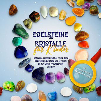 Edelsteine und Kristalle für Kinder: Entdecke, sammle und bestimme deine Edelsteine & Kristalle und setze sie ein für Glück, Freun