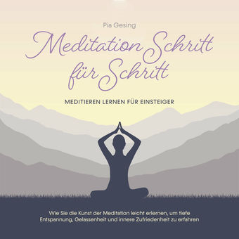 Meditation Schritt für Schritt - Meditieren lernen für Einsteiger: Wie Sie die Kunst der Meditation leicht erlernen, um tiefe Ents