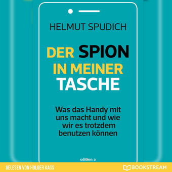 Der Spion in meiner Tasche - Was das Handy mit uns macht und wie wir es trotzdem benutzen können