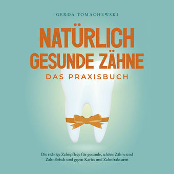 Natürlich gesunde Zähne - Das Praxisbuch: Die richtige Zahnpflege für gesunde, schöne Zähne und Zahnfleisch und gegen Karies und Z