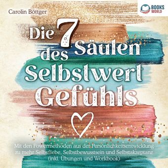 Die 7 Säulen des Selbstwertgefühls: Mit den Powermethoden aus der Persönlichkeitsentwicklung zu mehr Selbstliebe, Selbstbewusstsei