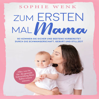 Zum ersten Mal Mama: Alles, was Sie für die gesunde Entwicklung Ihres Babys wissen müssen. So kommen Sie sicher und bestens vorber