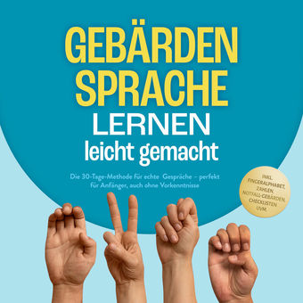 Gebärdensprache lernen leicht gemacht: Die 30-Tage-Methode für echte Gespräche – perfekt für Anfänger, auch ohne Vorkenntnisse – i