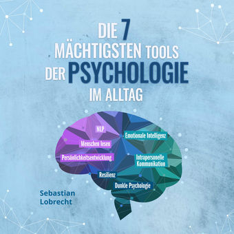 Die 7 mächtigsten Tools der Psychologie im Alltag: Persönlichkeitsentwicklung - Resilienz - Intrapersonelle Kommunikation - Emotio