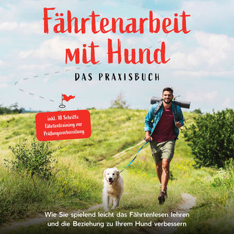 Fährtenarbeit mit Hund - Das Praxisbuch: Wie Sie spielend leicht das Fährtenlesen lehren und die Beziehung zu Ihrem Hund verbesser