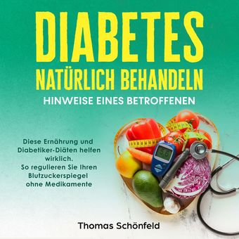 Diabetes natürlich behandeln – Hinweise eines Betroffenen: Diese Ernährung und Diabetiker-Diäten helfen wirklich. So regulieren Si