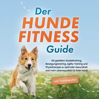 Der Hundefitness Guide: Mit gezieltem Muskeltraining, Bewegungstraining, Agility-Training und Physiotherapie zu optimaler Gesundhe