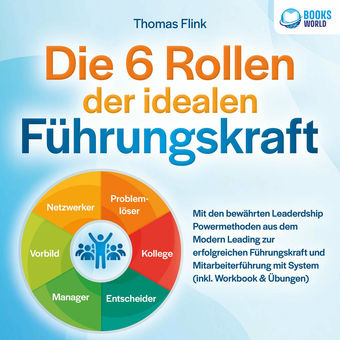 Die 6 Rollen der idealen Führungskraft: Mit den bewährten Leaderdship Powermethoden aus dem Modern Leading zur erfolgreichen Führu