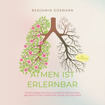 Atmen ist erlernbar: Mit der richtigen Atmung und einfachen Atemtechniken ganz leicht zu mehr Gelassenheit, Energie und Gesundheit