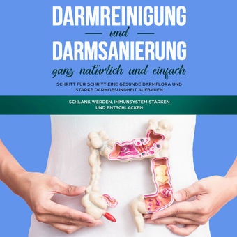 Darmreinigung und Darmsanierung ganz natürlich und einfach: Schritt für Schritt eine gesunde Darmflora und starke Darmgesundheit a