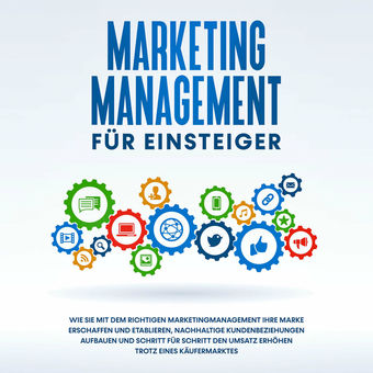 Marketing Management für Einsteiger: Wie Sie mit dem richtigen Marketingmanagement Ihre Marke erschaffen und etablieren, nachhalti