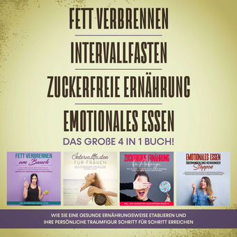 Fett verbrennen | Intervallfasten | Zuckerfreie Ernährung | Emotionales Essen. Das große 4 in 1 Buch!: Wie Sie eine gesunde Ernähr