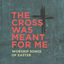 Cover The Cross Was Meant For Me: Worship Songs of Easter