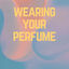 Cover Wearing Your Perfume