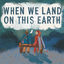 Cover When We Land On This Earth