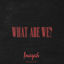 Cover What Are We?