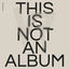 Cover THIS IS NOT AN ALBUM