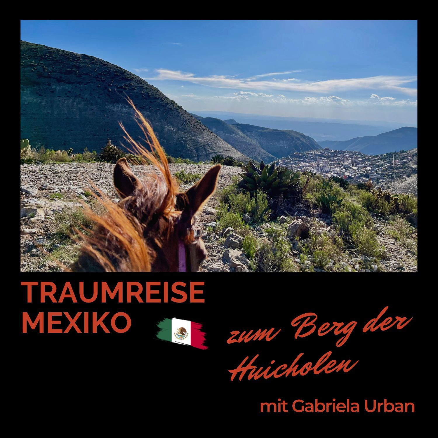 #051: Traumreise nach Mexiko Real de Catorce – zum geheimnisvollen Berg der Huicholen