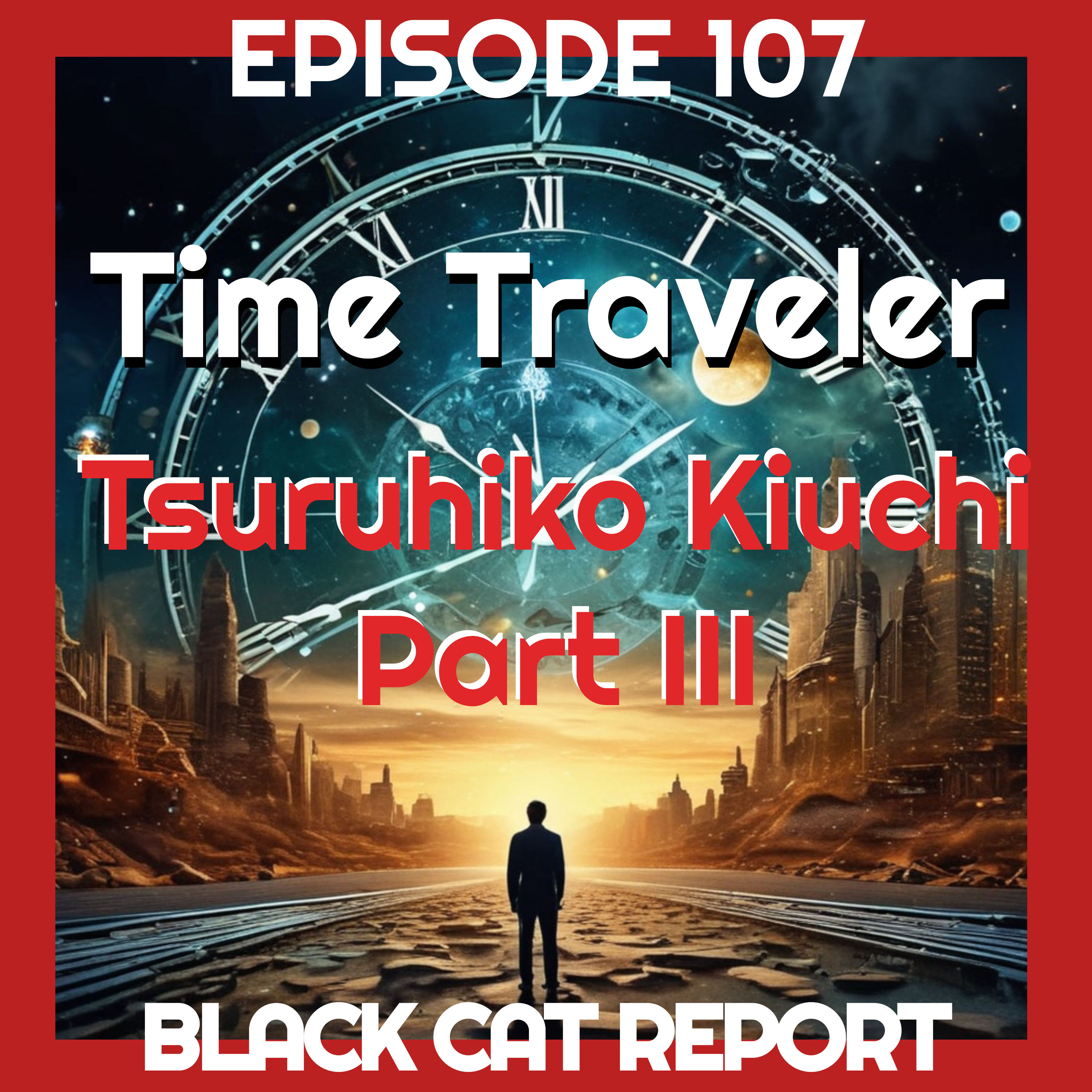 107 | Pt3 | Time Traveler Tsuruhiko Kiuchi: Genesis... According to Kiuchi