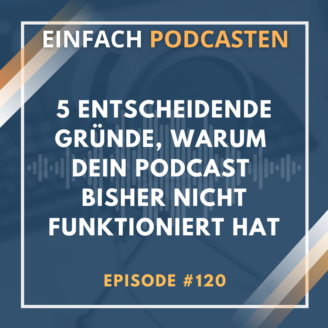 #120 - 5 entscheidende Gründe, warum dein Podcast bisher nicht funktioniert hat – und wie du das änderst