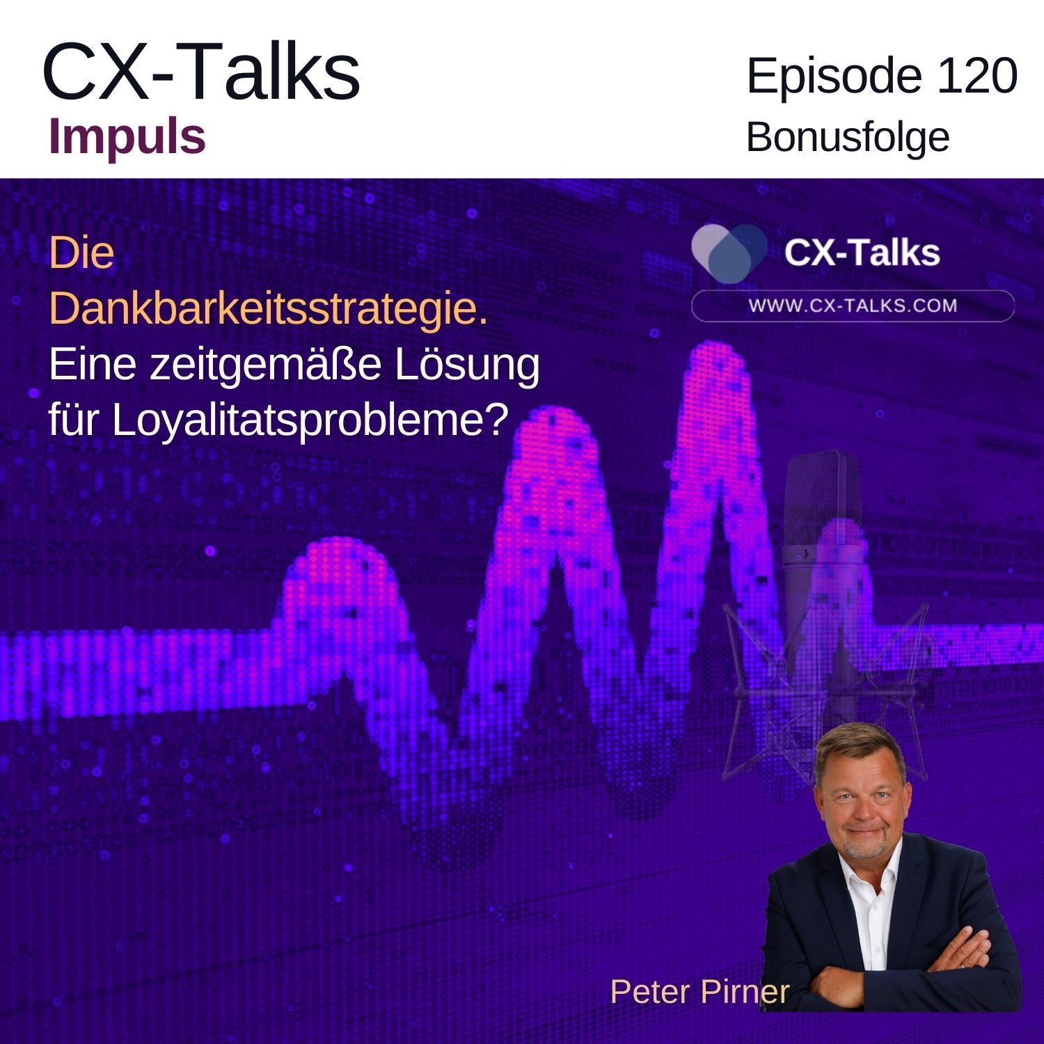 #120 Die Dankbarkeitsstrategie. Eine zeitgemäße Lösung für Loyalitätsprobleme? Ein CX-Talks Impuls mit Peter Pirner
