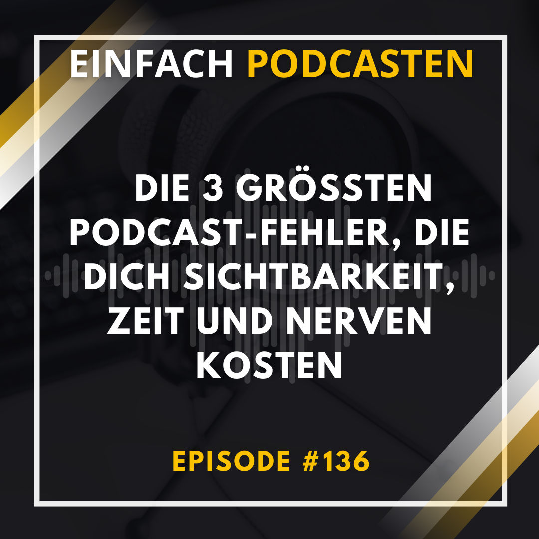 #136 - Die 3 größten Podcast-Fehler, die dich Sichtbarkeit, Zeit und Nerven kosten