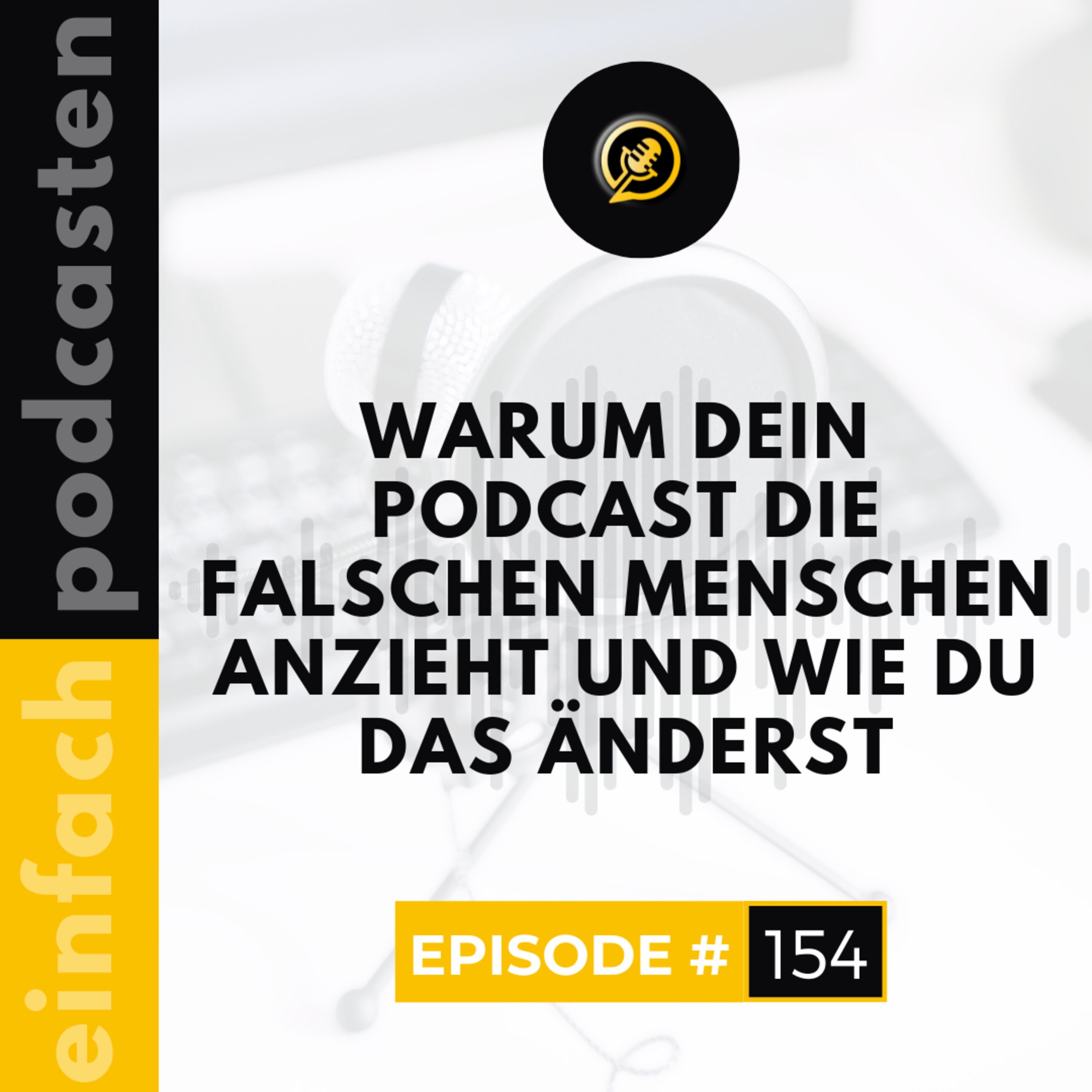 #154 - Warum dein Podcast die falschen Menschen anzieht und wie du das änderst