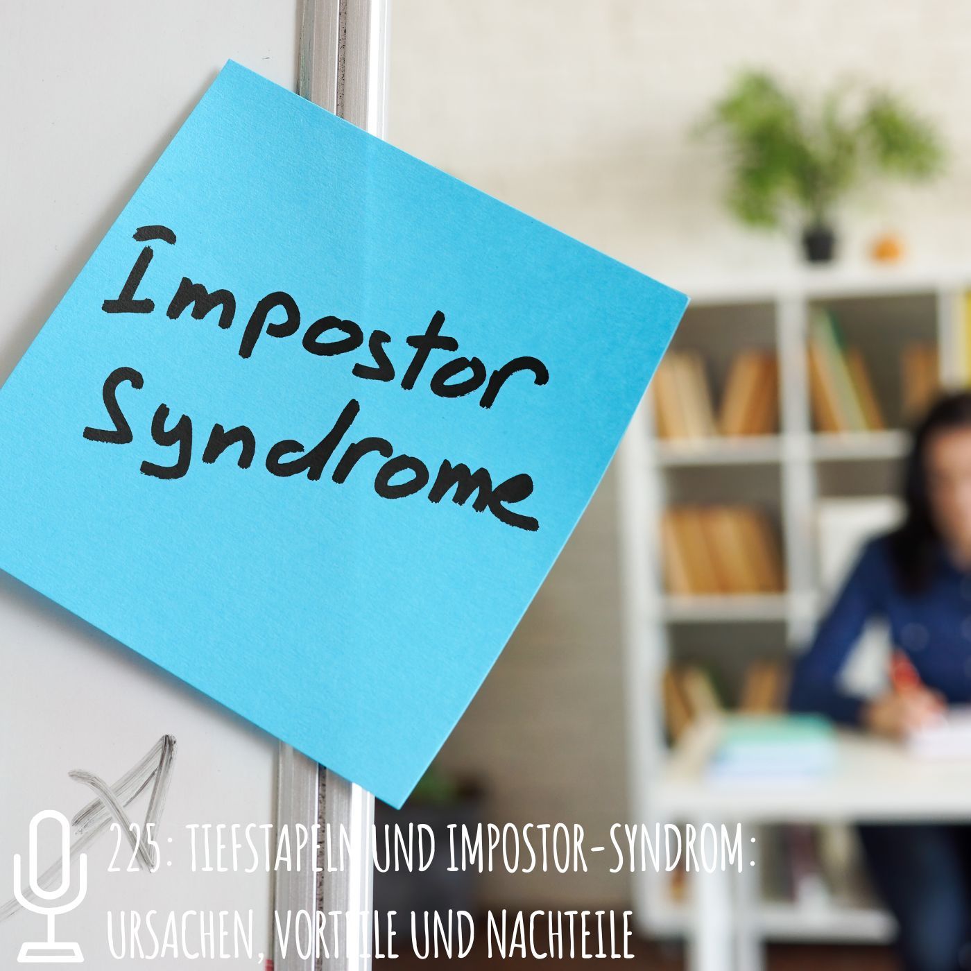 225: Tiefstapeln und Impostor-Syndrom: Ursachen, Vorteile und Nachteile