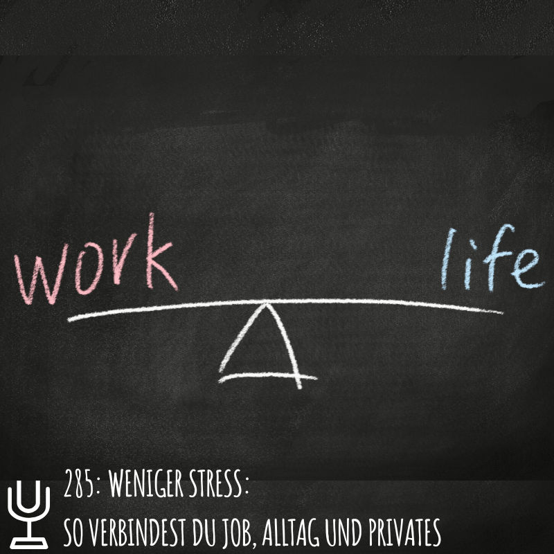 285: Weniger Stress: So verbindest du Job, Alltag und Privates