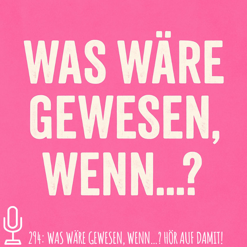294: Was wäre gewesen, wenn…? Hör auf damit!