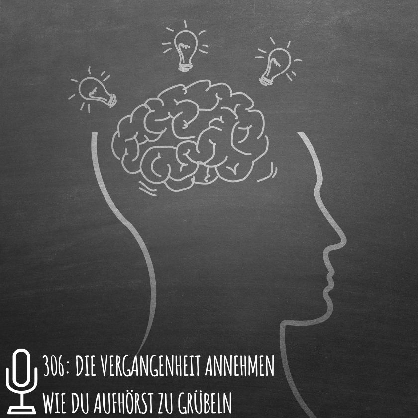 306: Die Vergangenheit annehmen Wie du aufhörst zu grübeln