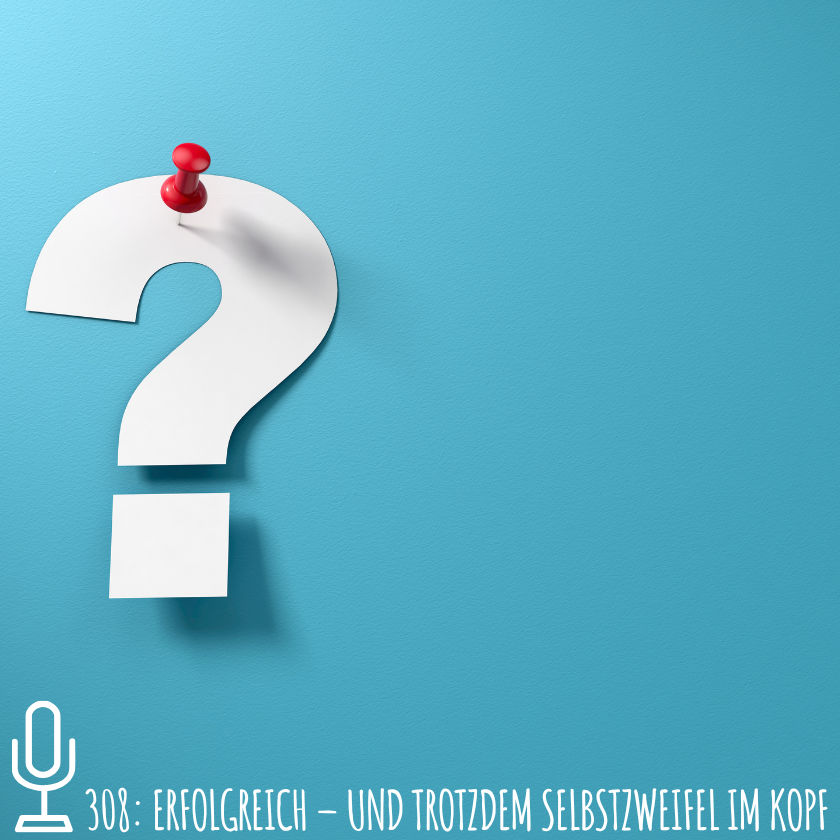 308: Erfolgreich – und trotzdem Selbstzweifel im Kopf