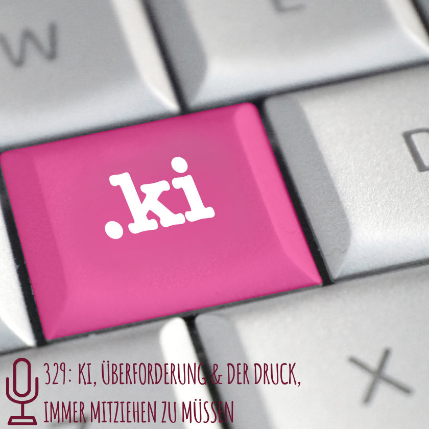 329: KI, Überforderung & der Druck, immer mitziehen zu müssen