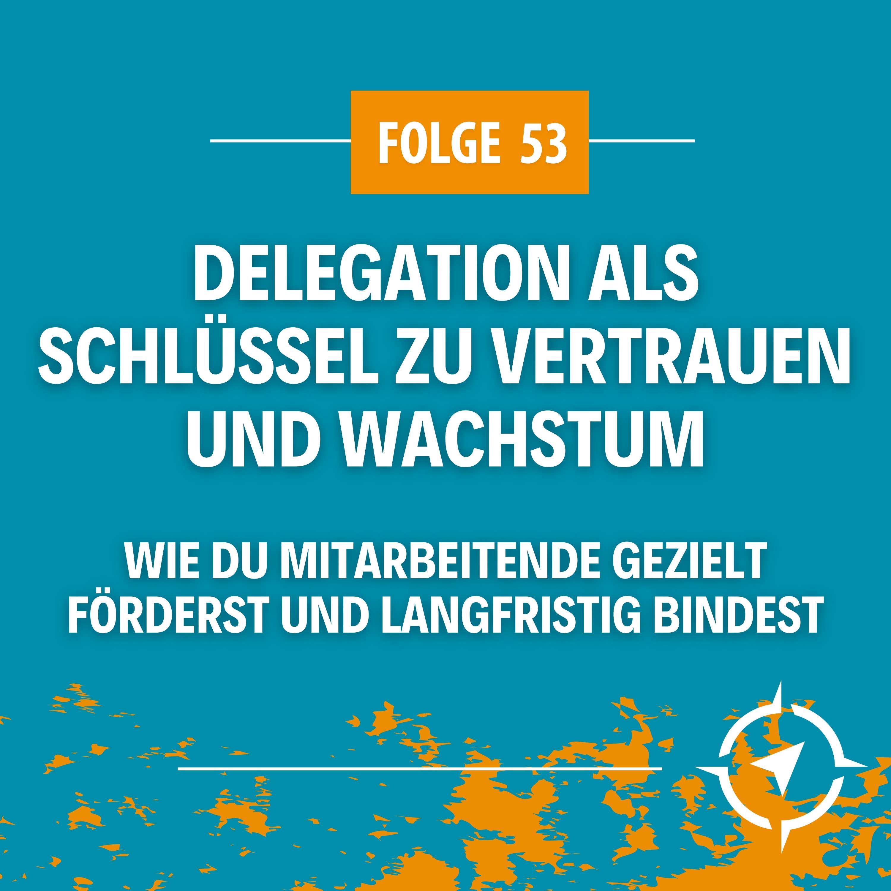 #53 - Delegation als Schlüssel zu Vertrauen und Wachstum: Wie du Mitarbeitende gezielt förderst und langfristig bindest