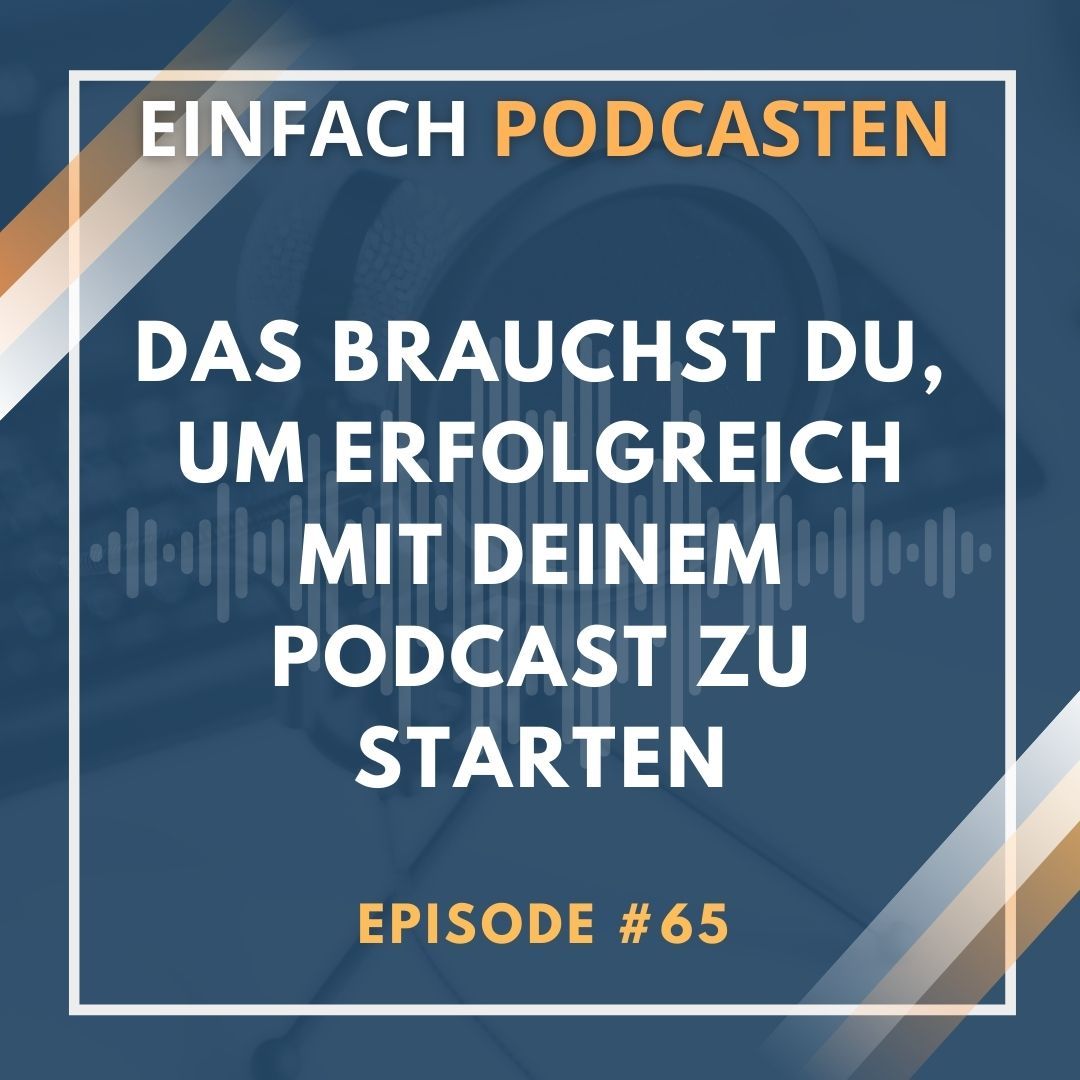 #65 - Das brauchst du, um erfolgreich mit deinem Podcast zu starten