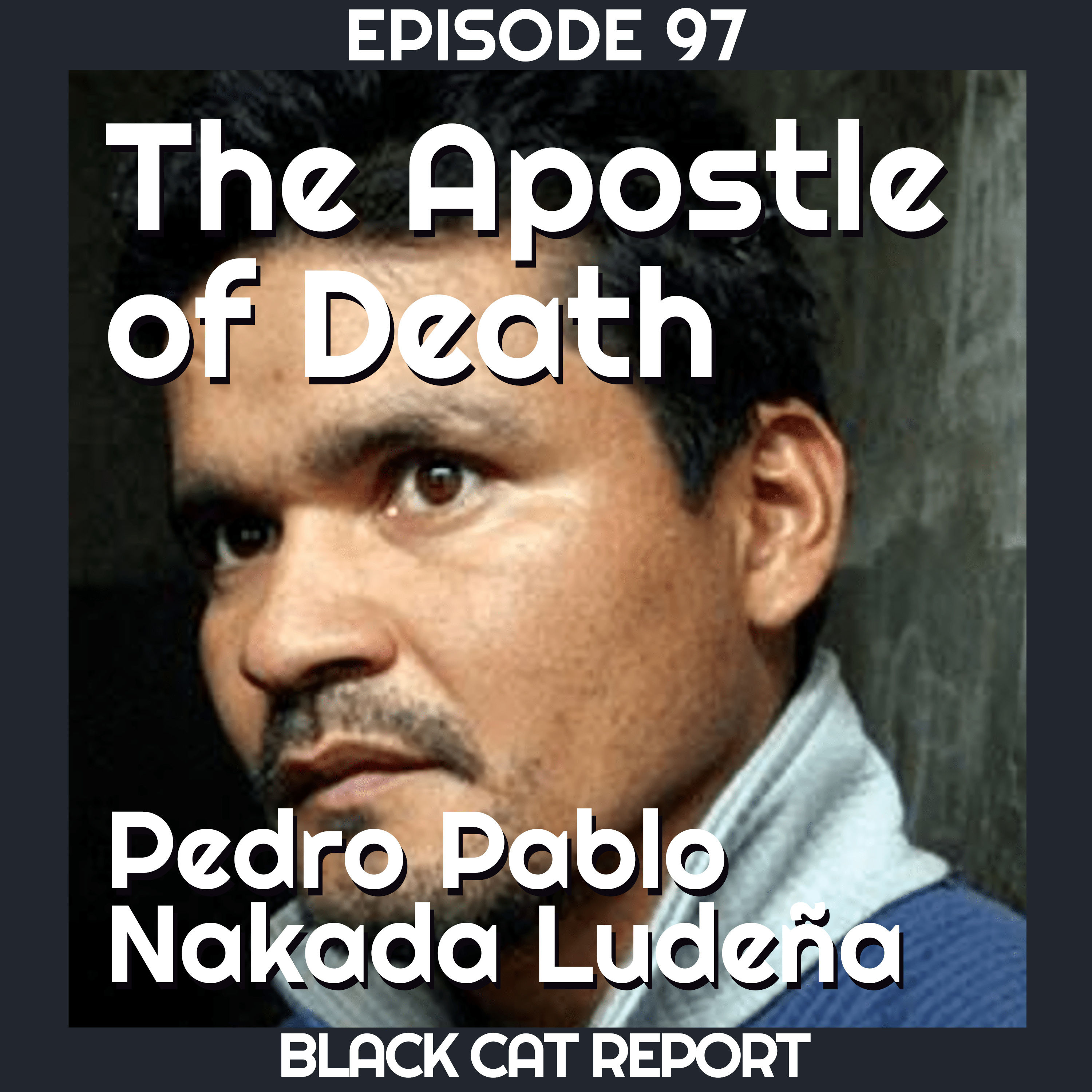97 | The Apostle Of Death: Pedro Pablo Nakada Ludeña