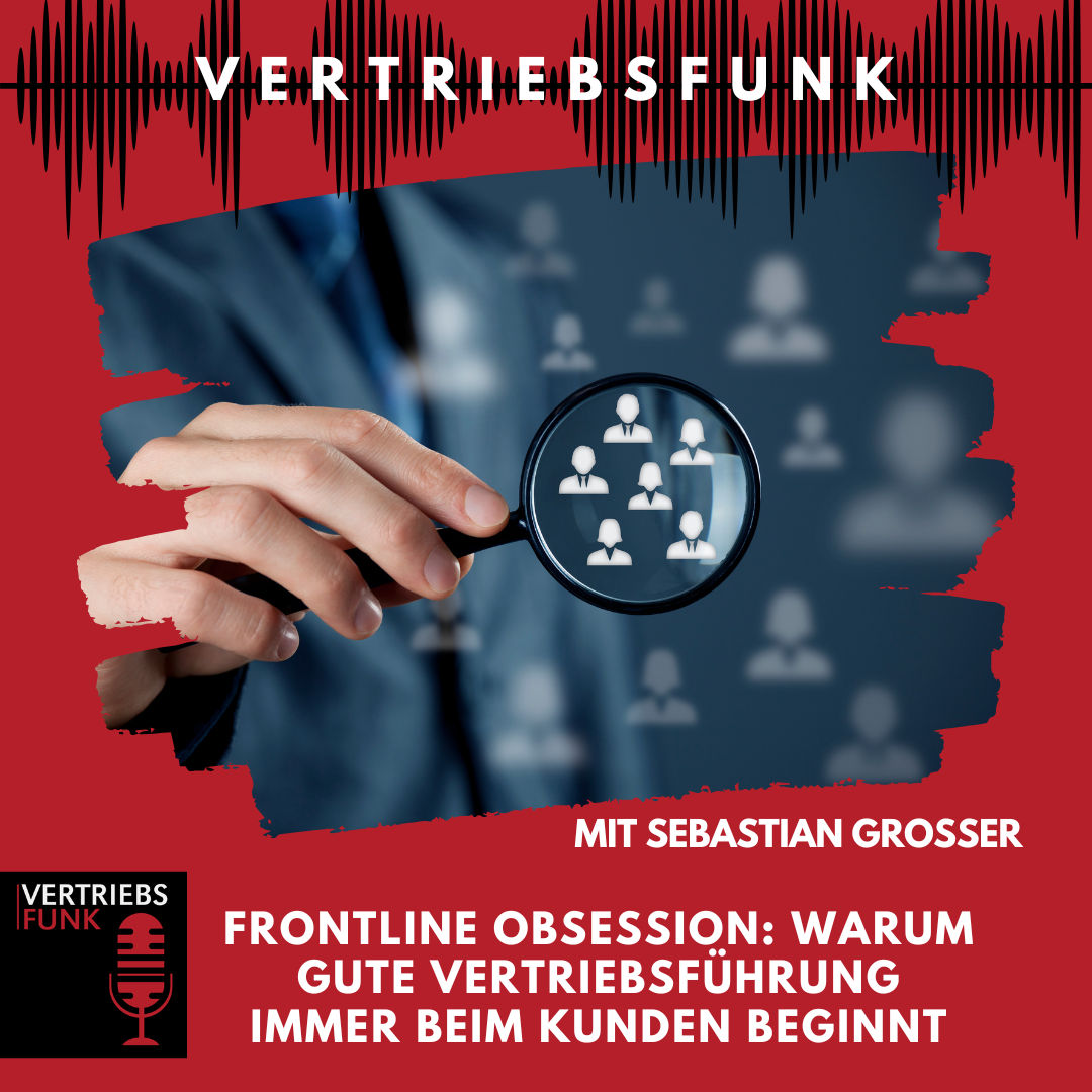 #981 - Frontline Obsession: Warum gute Vertriebsführung immer beim Kunden beginnt. Mit Sebastian Grosser