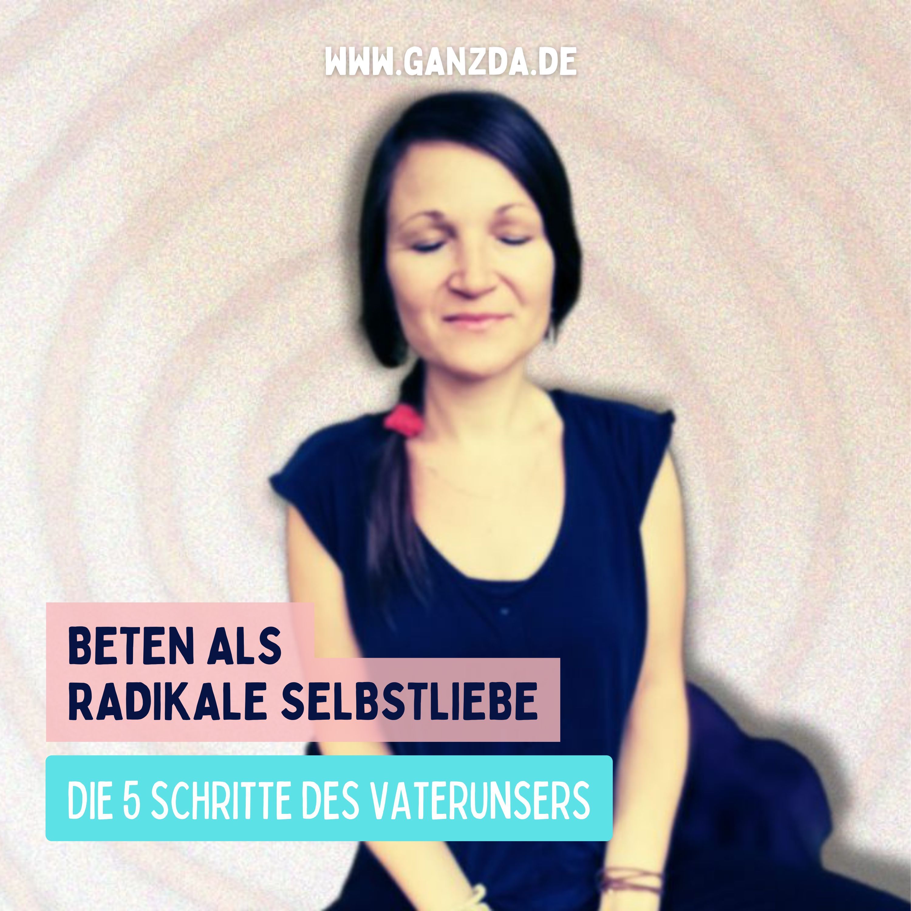 Beten als radikale Selbstliebe – die 5 Schritte des Vaterunsers