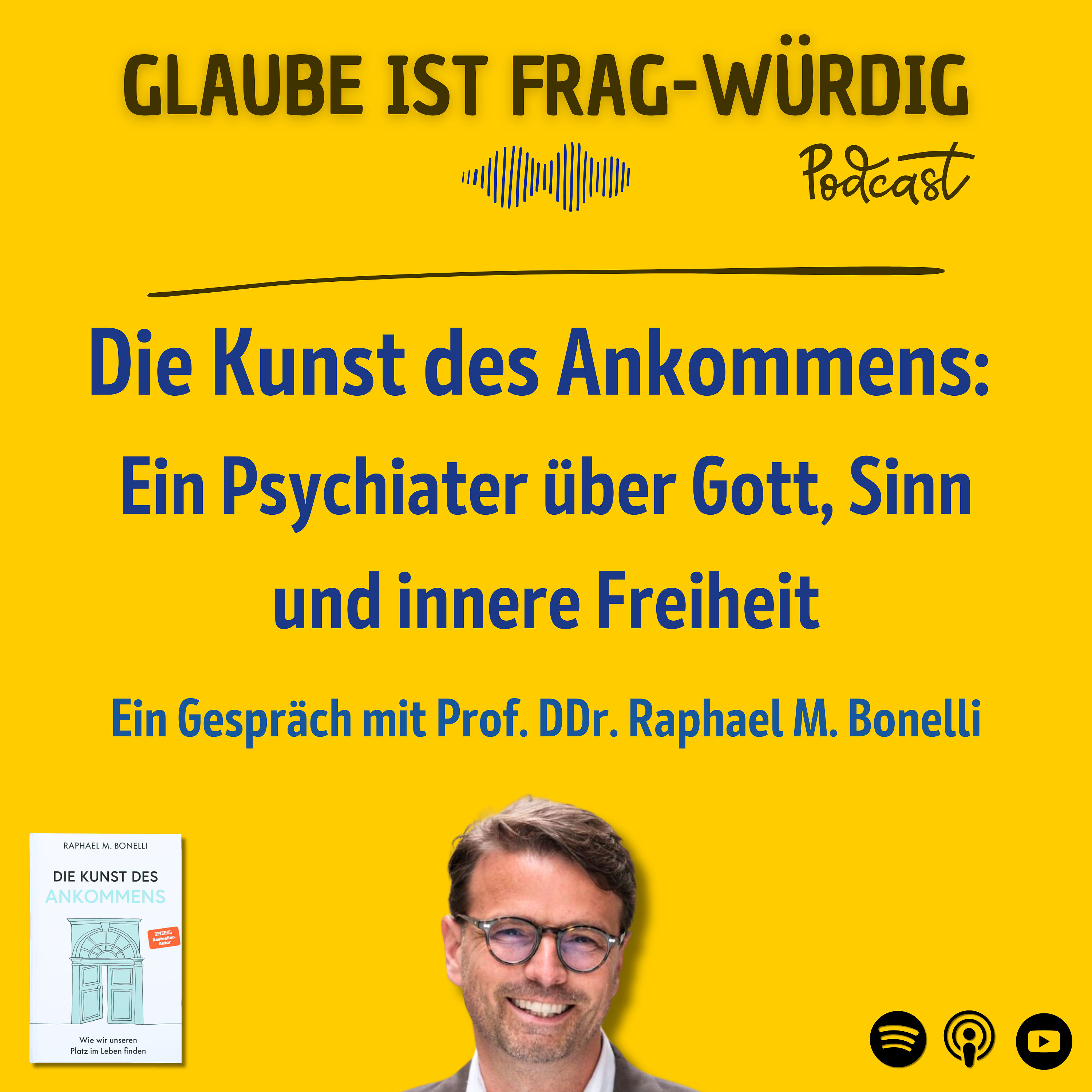 Die Kunst des Ankommens: Ein Psychiater über Gott, Sinn und innere Freiheit - Ein Gespräch mit Prof. DDr. Raphael M. Bonelli
