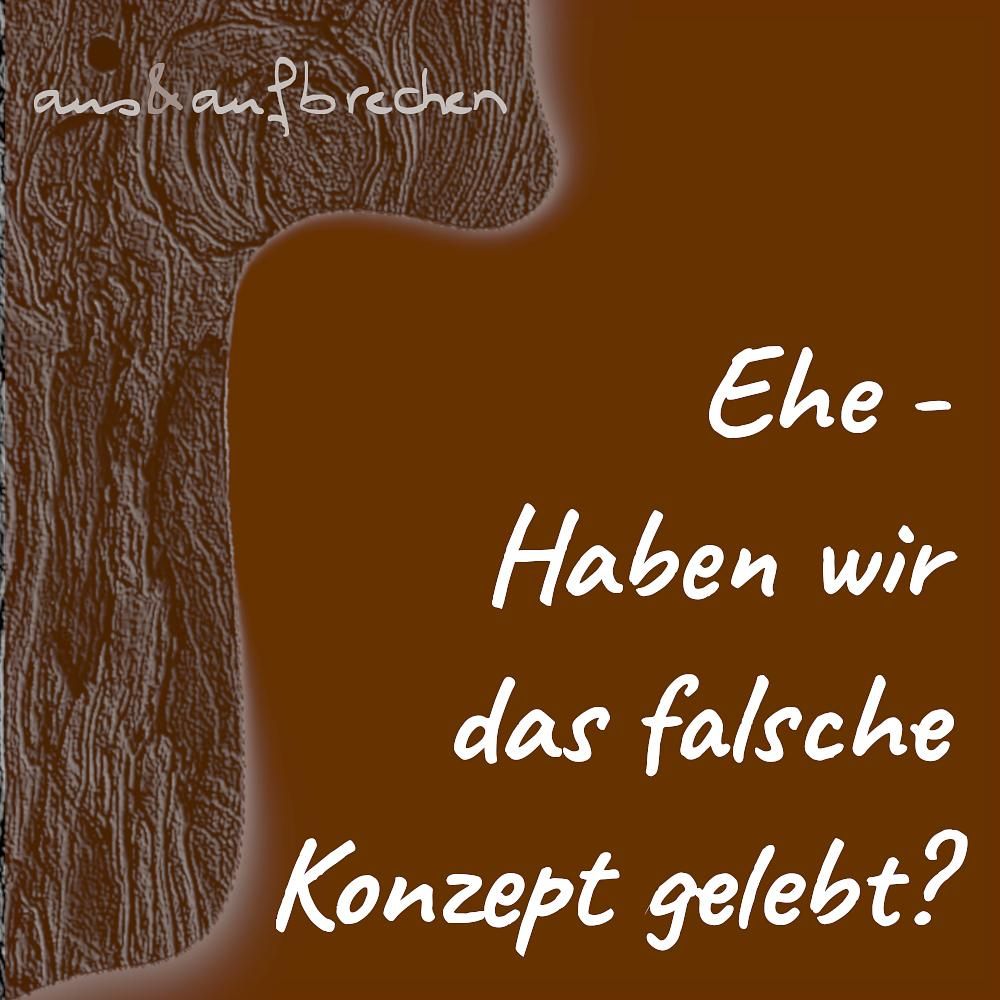 Ehe – Haben wir das falsche Konzept gelebt? - Folge 28