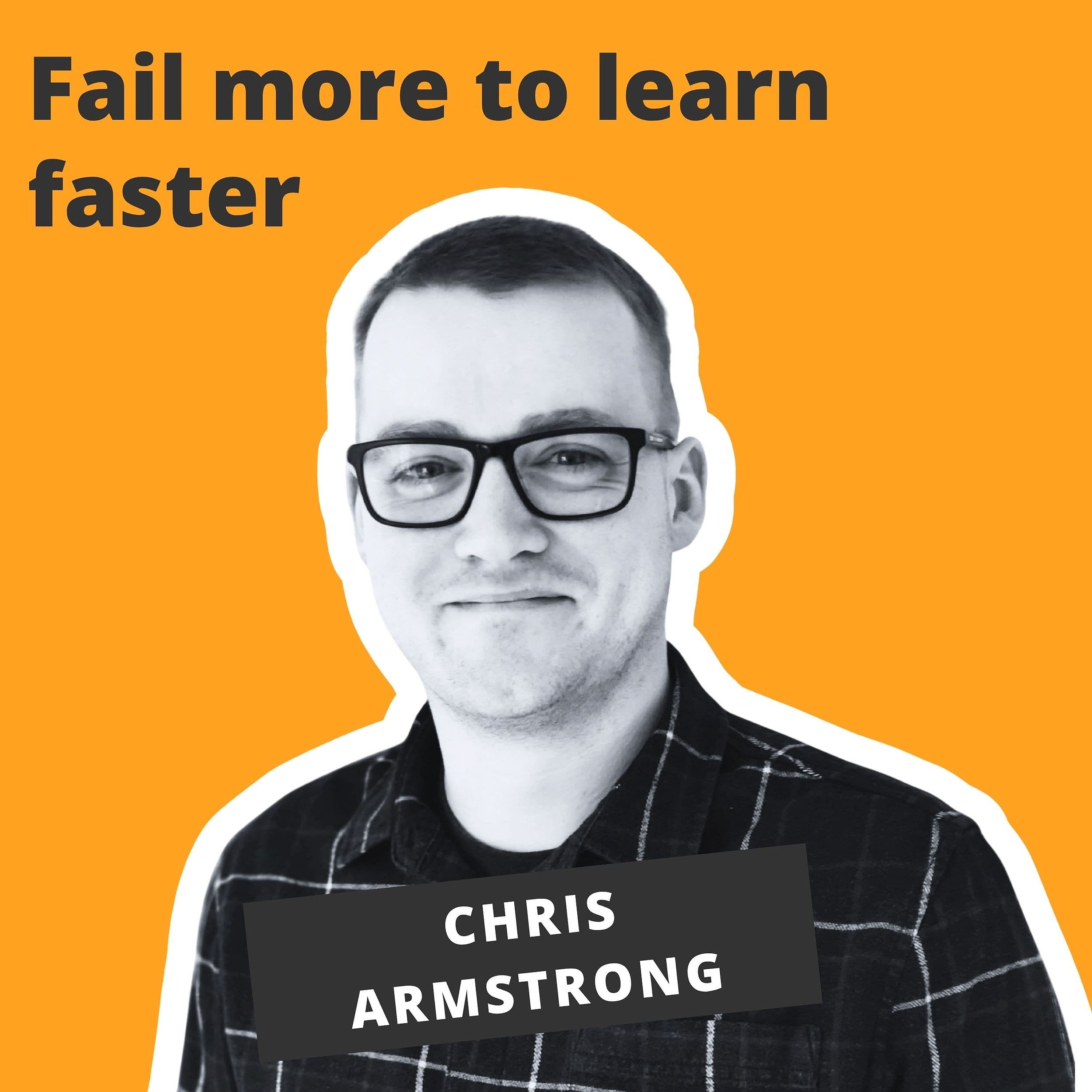 Fail more to learn faster - Chris Armstrong