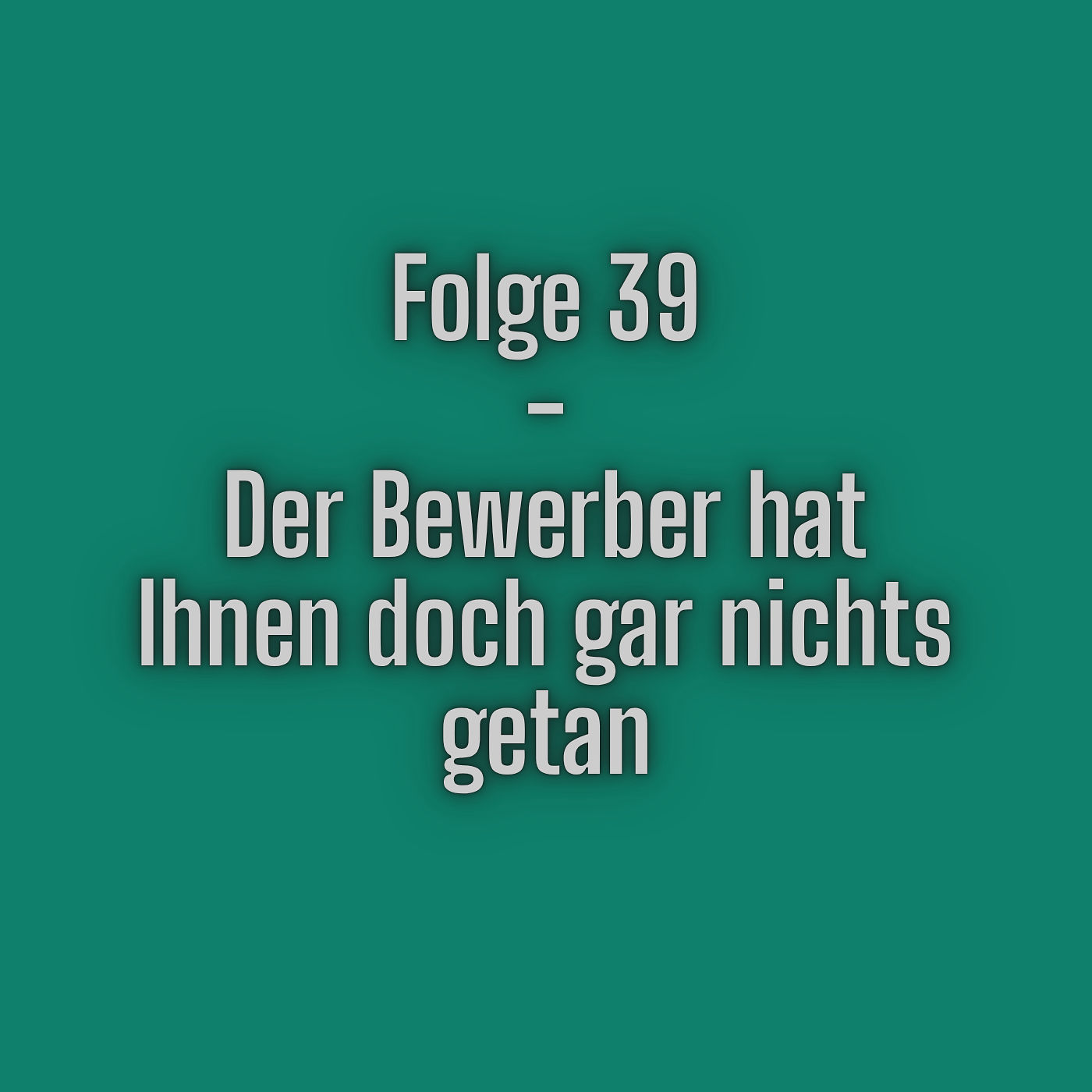 Folge 39 - Der Bewerber hat Ihnen doch gar nichts getan