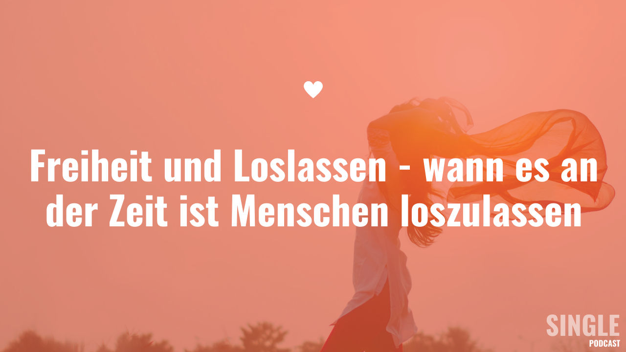 Freiheit und Loslassen - wann es an der Zeit ist Menschen loszulassen
