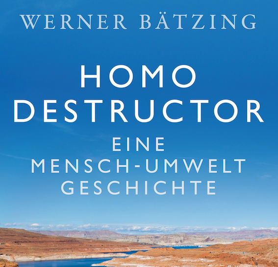 HOMO DESTRUCTOR. Eine Mensch-Umwelt Geschichte von Werner Bätzing